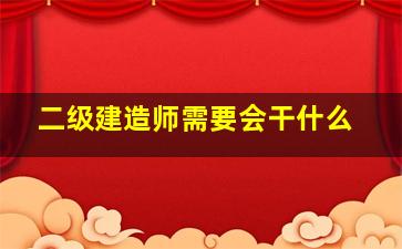 二级建造师需要会干什么