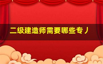 二级建造师需要哪些专丿