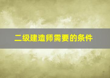 二级建造师需要的条件