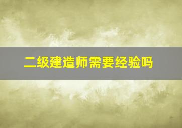 二级建造师需要经验吗