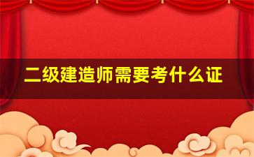 二级建造师需要考什么证