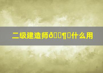 二级建造师🈶️什么用