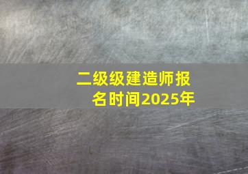 二级级建造师报名时间2025年