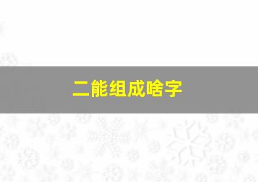 二能组成啥字