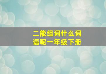 二能组词什么词语呢一年级下册