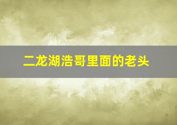 二龙湖浩哥里面的老头