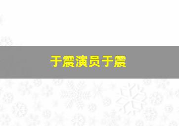 于震演员于震