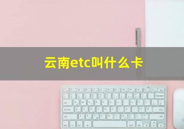 云南etc叫什么卡