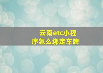 云南etc小程序怎么绑定车牌