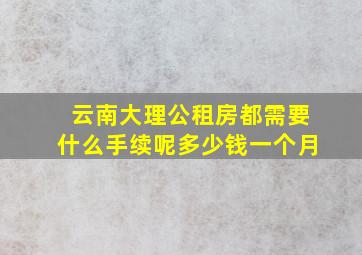 云南大理公租房都需要什么手续呢多少钱一个月