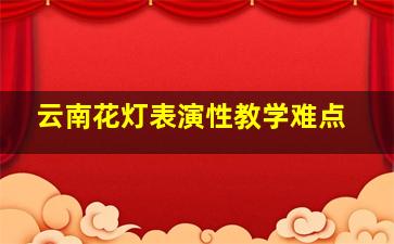 云南花灯表演性教学难点