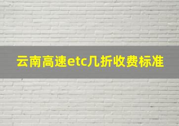 云南高速etc几折收费标准