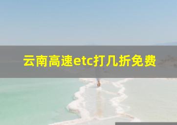 云南高速etc打几折免费