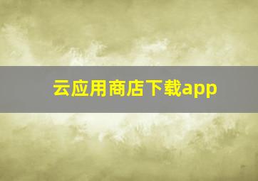 云应用商店下载app