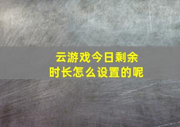 云游戏今日剩余时长怎么设置的呢