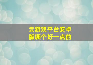 云游戏平台安卓版哪个好一点的