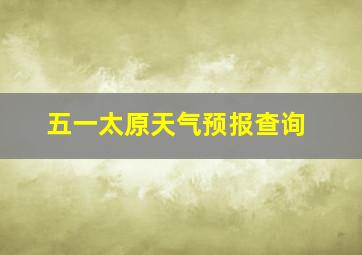 五一太原天气预报查询