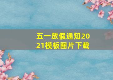 五一放假通知2021模板图片下载