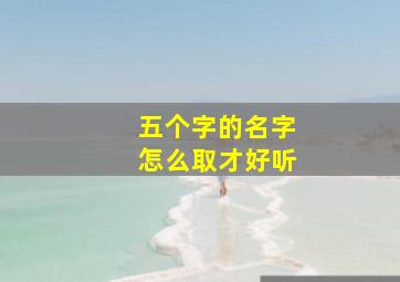 五个字的名字怎么取才好听