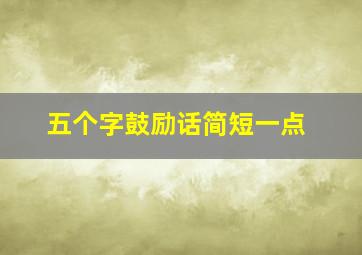 五个字鼓励话简短一点