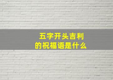 五字开头吉利的祝福语是什么