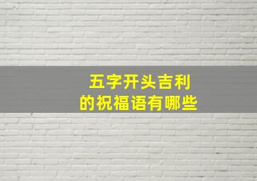 五字开头吉利的祝福语有哪些