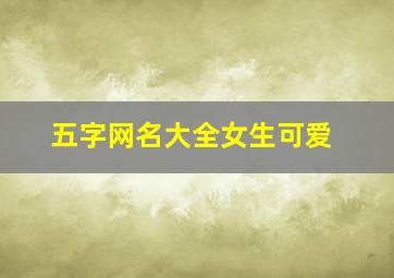 五字网名大全女生可爱