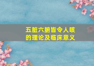 五脏六腑皆令人咳的理论及临床意义