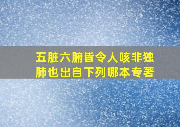 五脏六腑皆令人咳非独肺也出自下列哪本专著