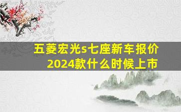 五菱宏光s七座新车报价2024款什么时候上市