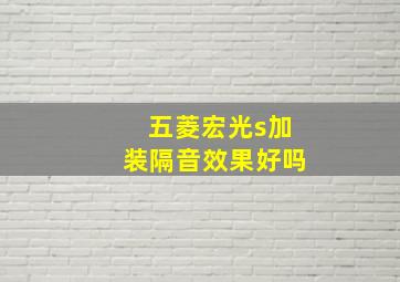 五菱宏光s加装隔音效果好吗