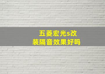 五菱宏光s改装隔音效果好吗