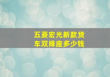 五菱宏光新款货车双排座多少钱