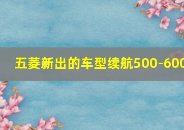 五菱新出的车型续航500-600