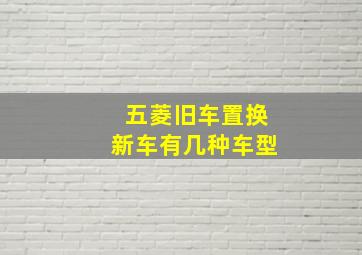 五菱旧车置换新车有几种车型