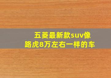 五菱最新款suv像路虎8万左右一样的车