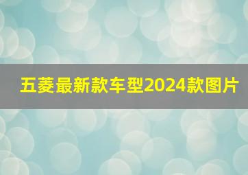 五菱最新款车型2024款图片