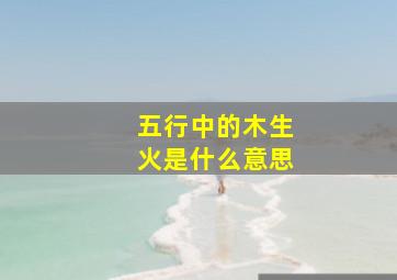 五行中的木生火是什么意思