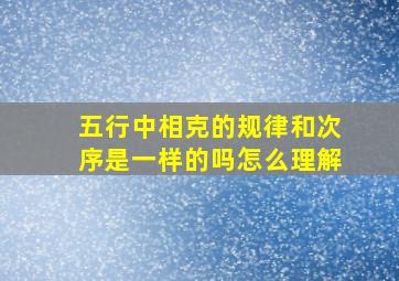 五行中相克的规律和次序是一样的吗怎么理解