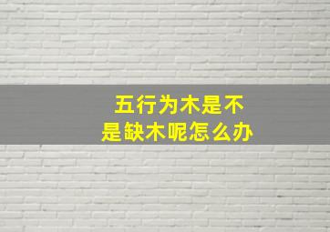 五行为木是不是缺木呢怎么办