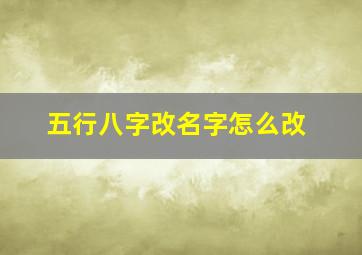 五行八字改名字怎么改