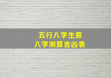 五行八字生辰八字测算吉凶表