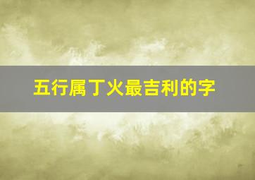 五行属丁火最吉利的字