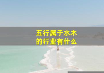 五行属于水木的行业有什么