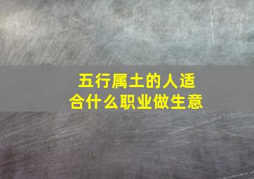 五行属土的人适合什么职业做生意