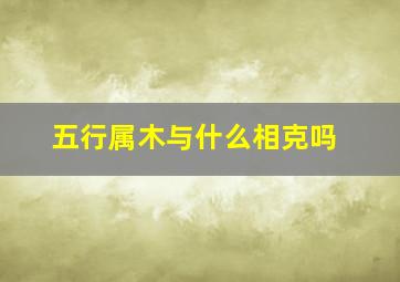 五行属木与什么相克吗