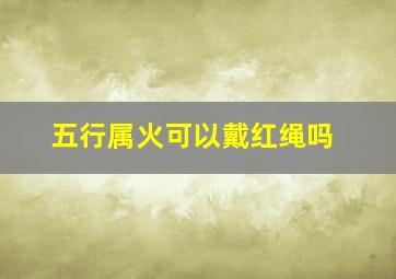 五行属火可以戴红绳吗