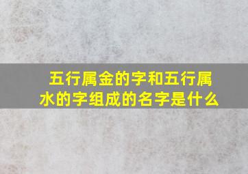 五行属金的字和五行属水的字组成的名字是什么