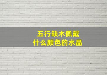 五行缺木佩戴什么颜色的水晶