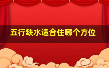 五行缺水适合住哪个方位